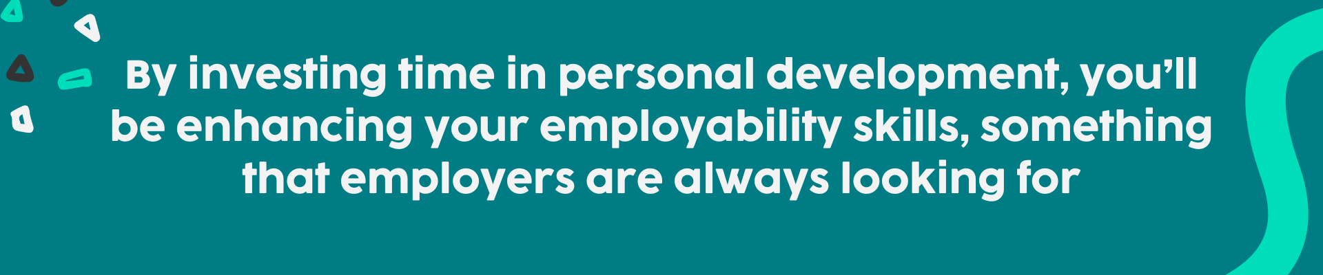 By investing time in personal development, you’ll be enhancing your employability skills, something that employers are always looking for